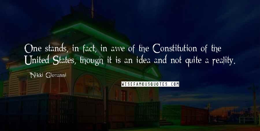 Nikki Giovanni Quotes: One stands, in fact, in awe of the Constitution of the United States, though it is an idea and not quite a reality.