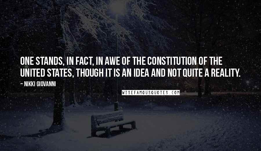 Nikki Giovanni Quotes: One stands, in fact, in awe of the Constitution of the United States, though it is an idea and not quite a reality.