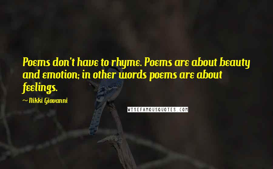 Nikki Giovanni Quotes: Poems don't have to rhyme. Poems are about beauty and emotion; in other words poems are about feelings.