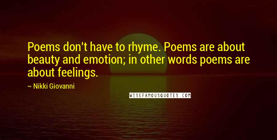 Nikki Giovanni Quotes: Poems don't have to rhyme. Poems are about beauty and emotion; in other words poems are about feelings.