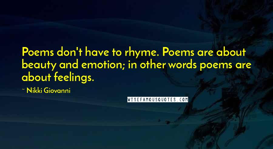 Nikki Giovanni Quotes: Poems don't have to rhyme. Poems are about beauty and emotion; in other words poems are about feelings.