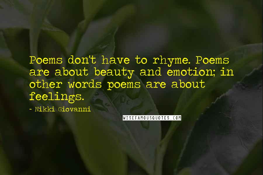 Nikki Giovanni Quotes: Poems don't have to rhyme. Poems are about beauty and emotion; in other words poems are about feelings.