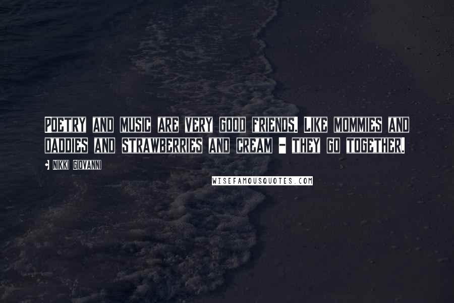 Nikki Giovanni Quotes: Poetry and music are very good friends. Like mommies and daddies and strawberries and cream - they go together.