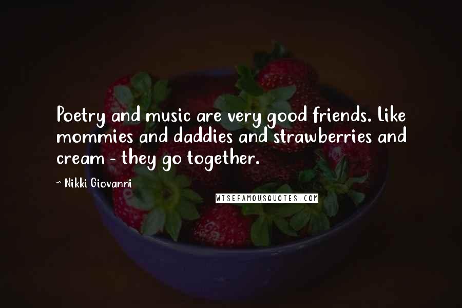 Nikki Giovanni Quotes: Poetry and music are very good friends. Like mommies and daddies and strawberries and cream - they go together.