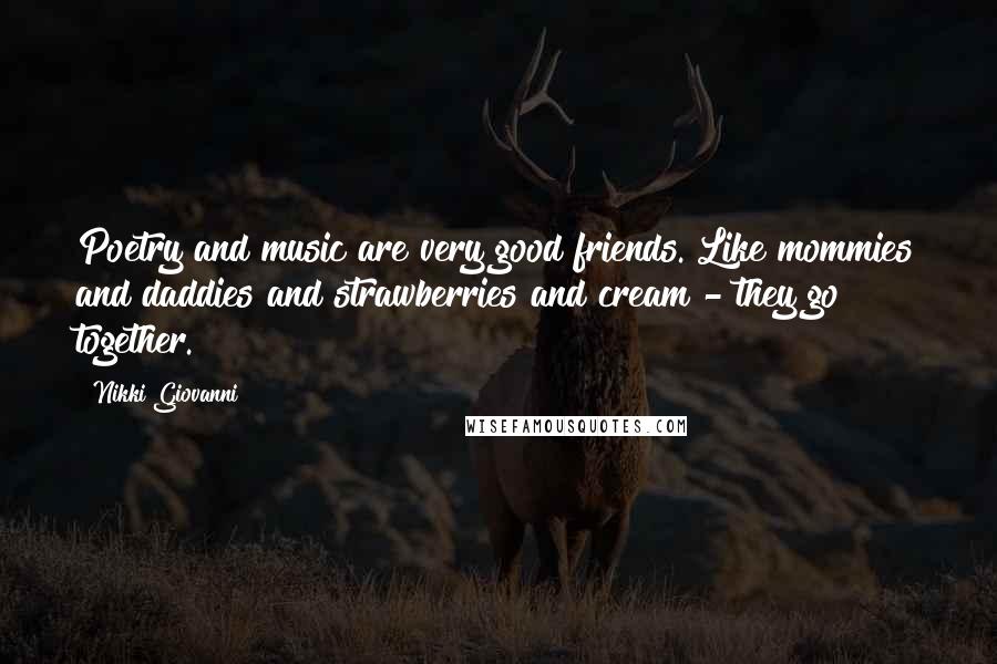 Nikki Giovanni Quotes: Poetry and music are very good friends. Like mommies and daddies and strawberries and cream - they go together.
