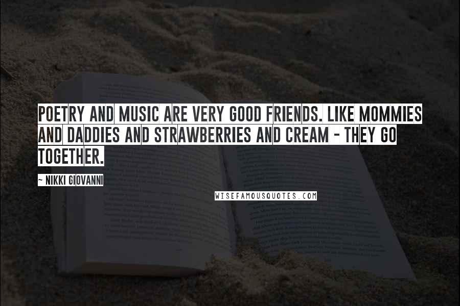 Nikki Giovanni Quotes: Poetry and music are very good friends. Like mommies and daddies and strawberries and cream - they go together.