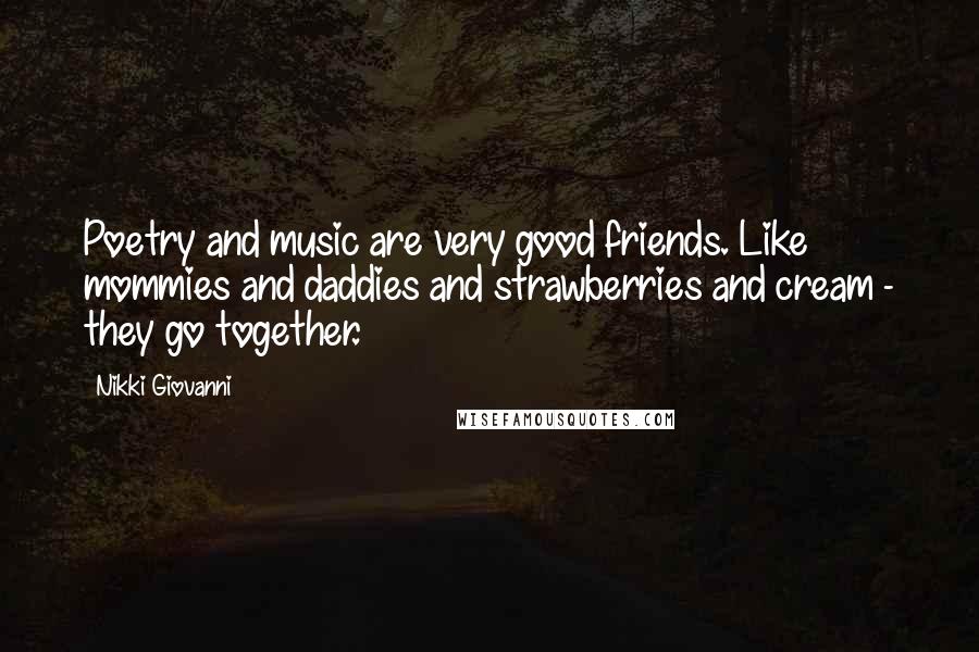 Nikki Giovanni Quotes: Poetry and music are very good friends. Like mommies and daddies and strawberries and cream - they go together.