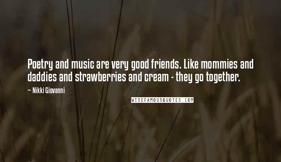 Nikki Giovanni Quotes: Poetry and music are very good friends. Like mommies and daddies and strawberries and cream - they go together.