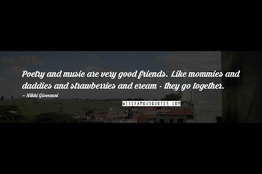 Nikki Giovanni Quotes: Poetry and music are very good friends. Like mommies and daddies and strawberries and cream - they go together.