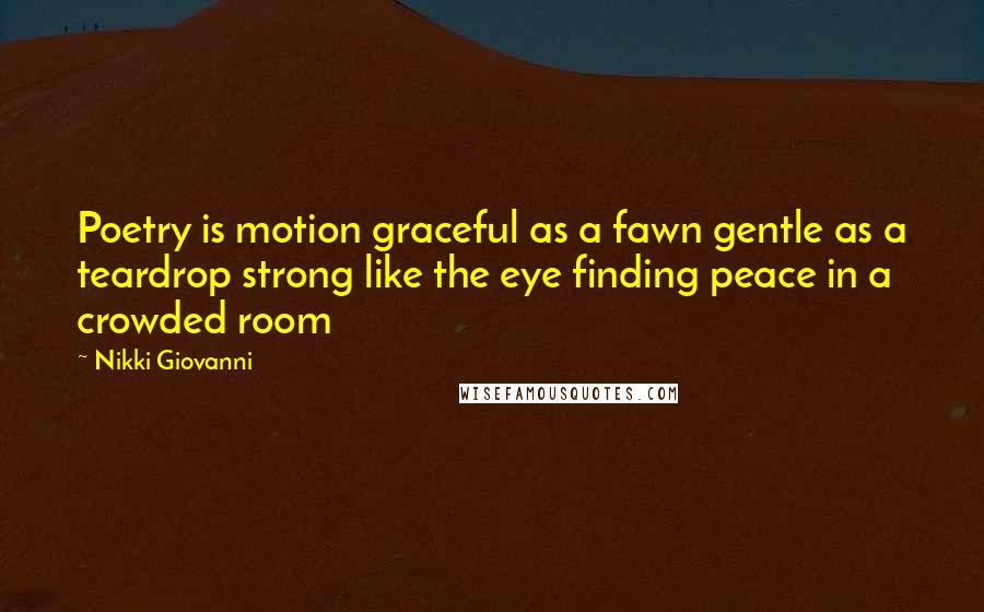 Nikki Giovanni Quotes: Poetry is motion graceful as a fawn gentle as a teardrop strong like the eye finding peace in a crowded room