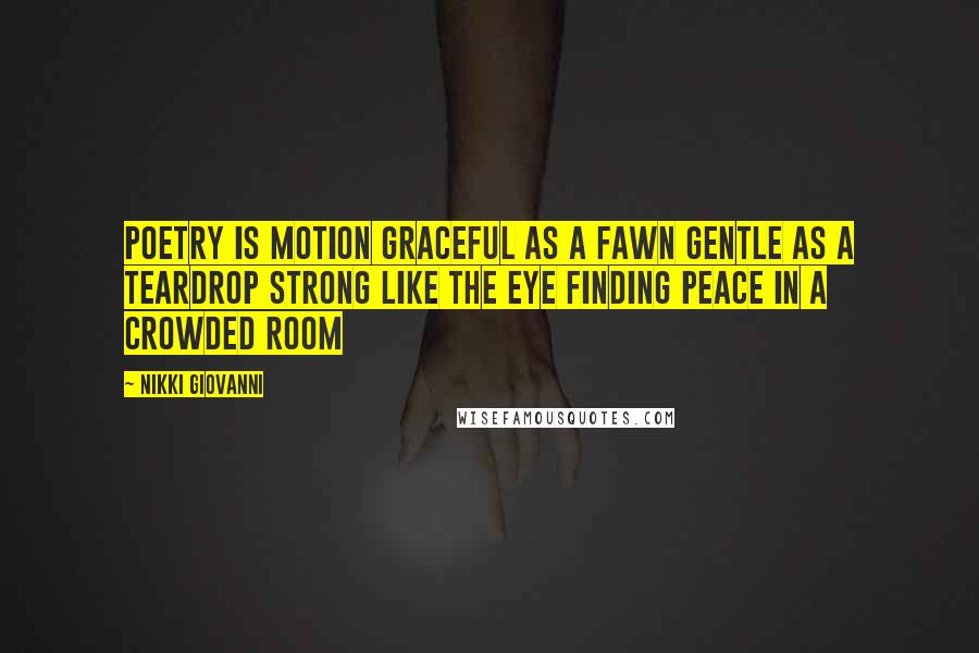 Nikki Giovanni Quotes: Poetry is motion graceful as a fawn gentle as a teardrop strong like the eye finding peace in a crowded room