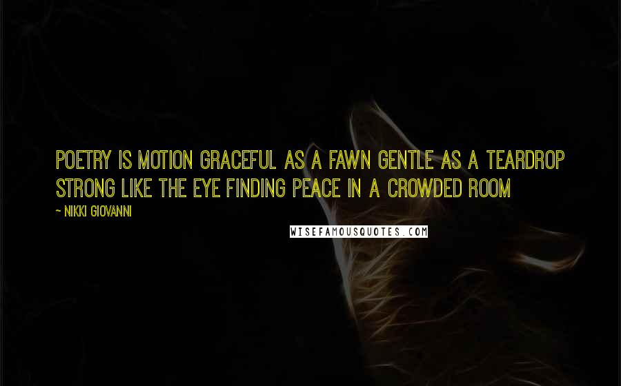 Nikki Giovanni Quotes: Poetry is motion graceful as a fawn gentle as a teardrop strong like the eye finding peace in a crowded room