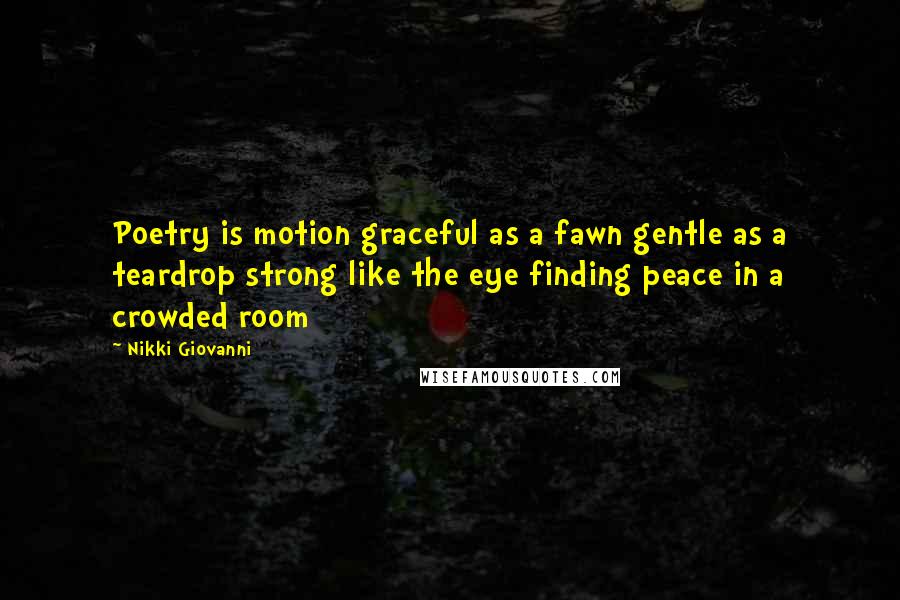 Nikki Giovanni Quotes: Poetry is motion graceful as a fawn gentle as a teardrop strong like the eye finding peace in a crowded room