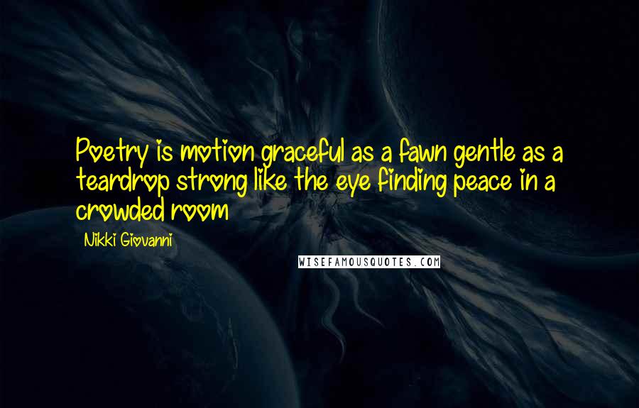 Nikki Giovanni Quotes: Poetry is motion graceful as a fawn gentle as a teardrop strong like the eye finding peace in a crowded room