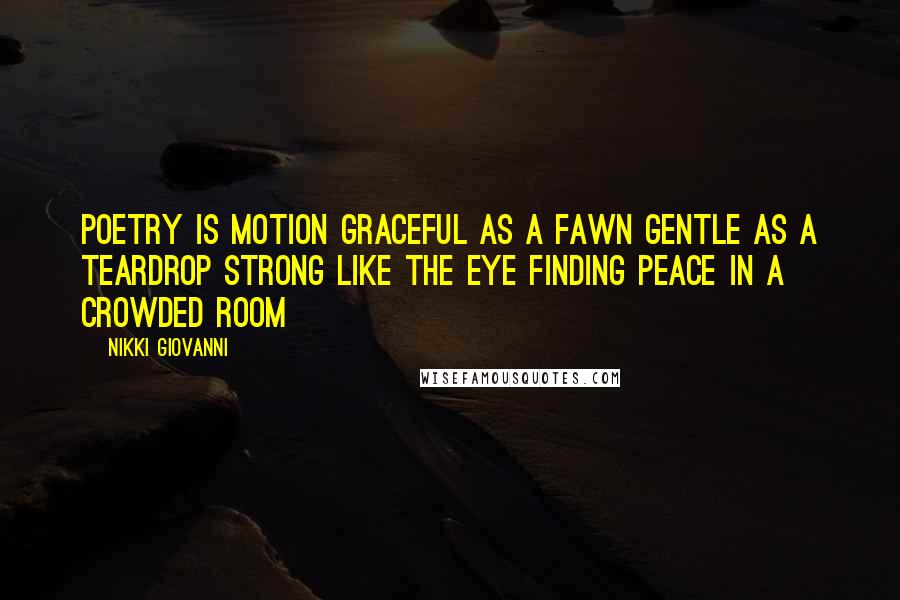 Nikki Giovanni Quotes: Poetry is motion graceful as a fawn gentle as a teardrop strong like the eye finding peace in a crowded room