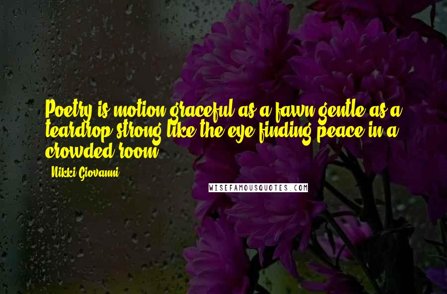 Nikki Giovanni Quotes: Poetry is motion graceful as a fawn gentle as a teardrop strong like the eye finding peace in a crowded room