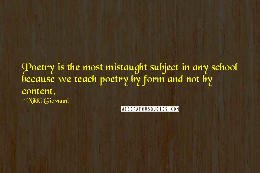 Nikki Giovanni Quotes: Poetry is the most mistaught subject in any school because we teach poetry by form and not by content.