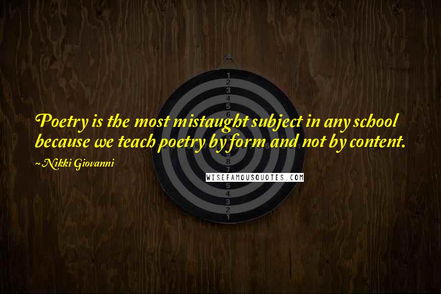 Nikki Giovanni Quotes: Poetry is the most mistaught subject in any school because we teach poetry by form and not by content.
