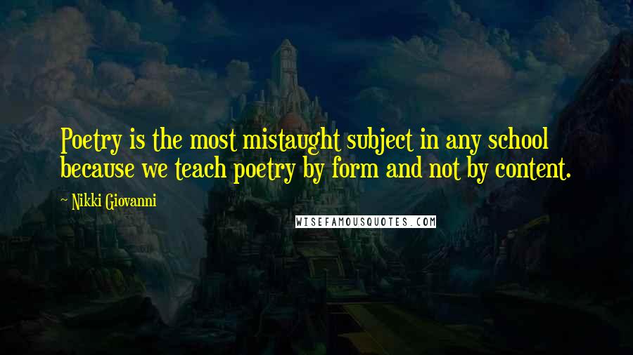 Nikki Giovanni Quotes: Poetry is the most mistaught subject in any school because we teach poetry by form and not by content.