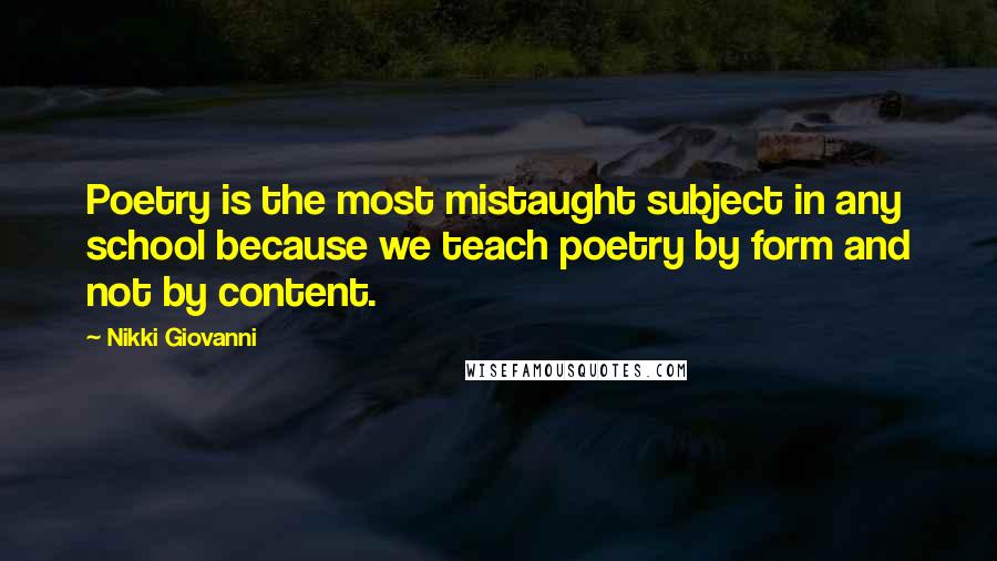 Nikki Giovanni Quotes: Poetry is the most mistaught subject in any school because we teach poetry by form and not by content.