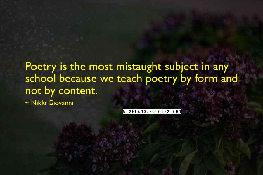 Nikki Giovanni Quotes: Poetry is the most mistaught subject in any school because we teach poetry by form and not by content.