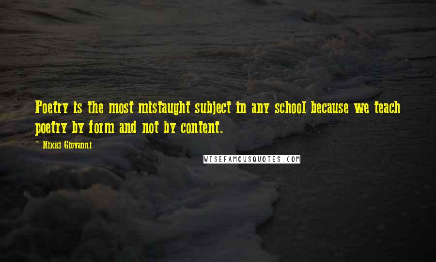 Nikki Giovanni Quotes: Poetry is the most mistaught subject in any school because we teach poetry by form and not by content.