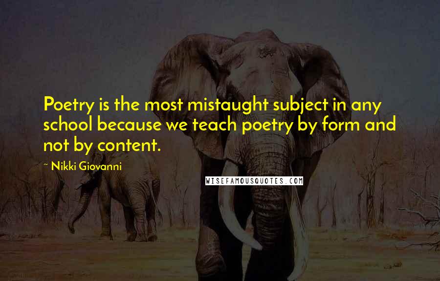 Nikki Giovanni Quotes: Poetry is the most mistaught subject in any school because we teach poetry by form and not by content.