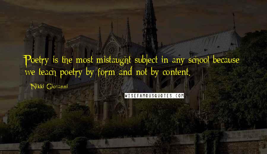 Nikki Giovanni Quotes: Poetry is the most mistaught subject in any school because we teach poetry by form and not by content.