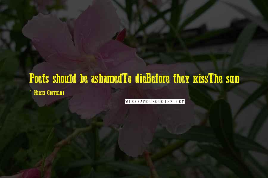 Nikki Giovanni Quotes: Poets should be ashamedTo dieBefore they kissThe sun