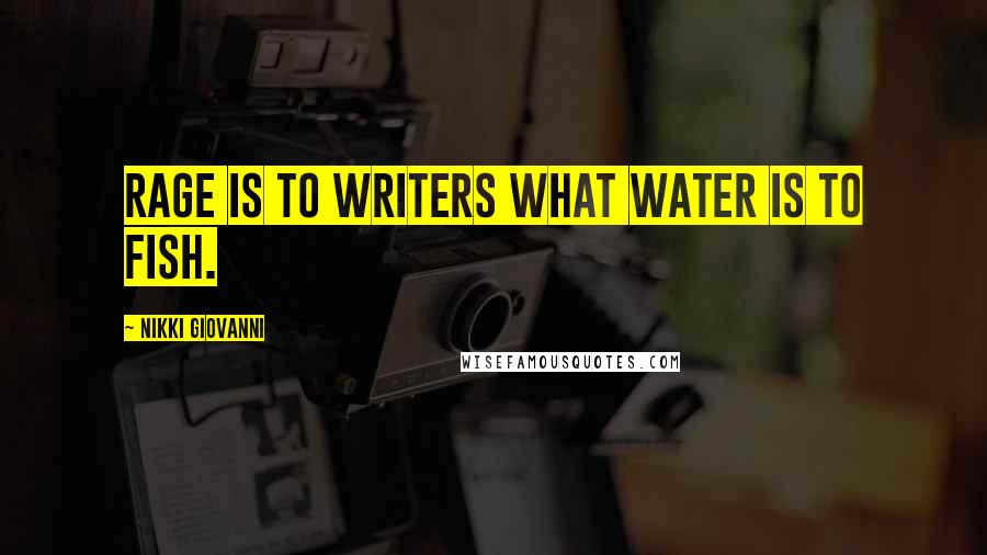 Nikki Giovanni Quotes: Rage is to writers what water is to fish.