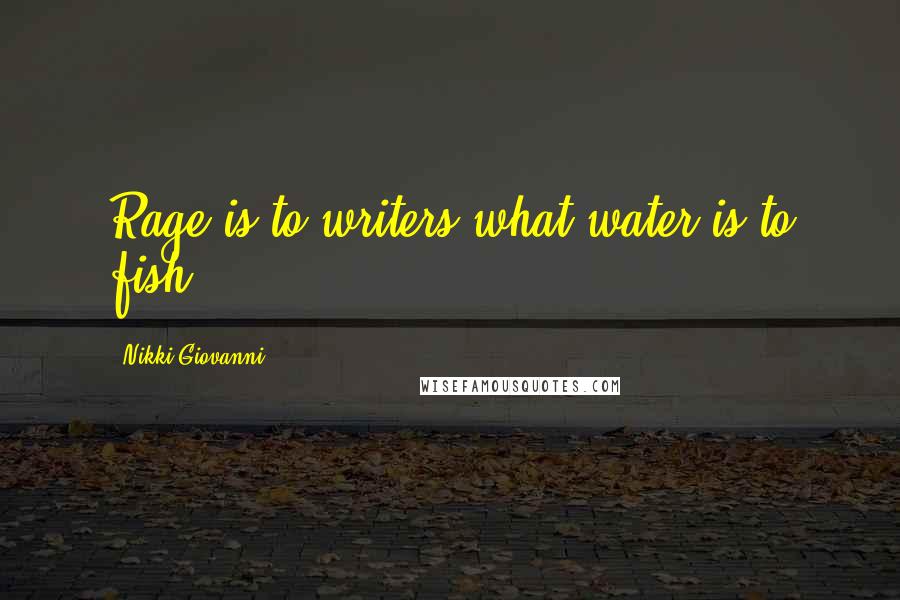 Nikki Giovanni Quotes: Rage is to writers what water is to fish.