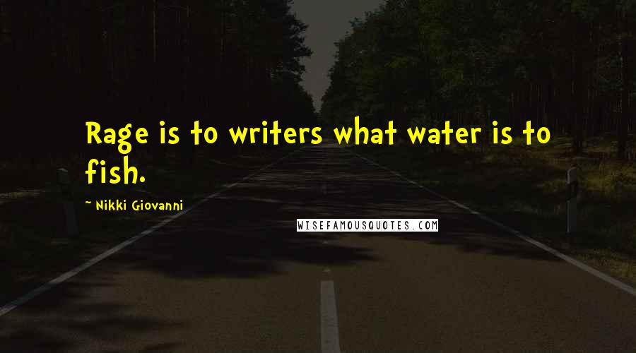 Nikki Giovanni Quotes: Rage is to writers what water is to fish.