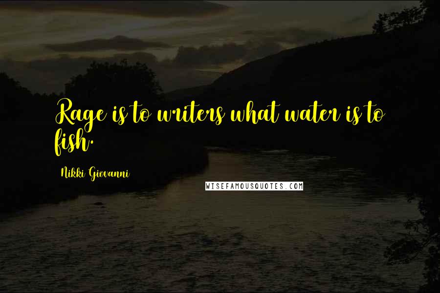 Nikki Giovanni Quotes: Rage is to writers what water is to fish.