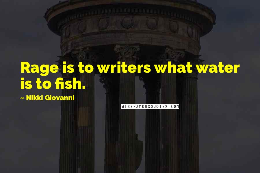 Nikki Giovanni Quotes: Rage is to writers what water is to fish.