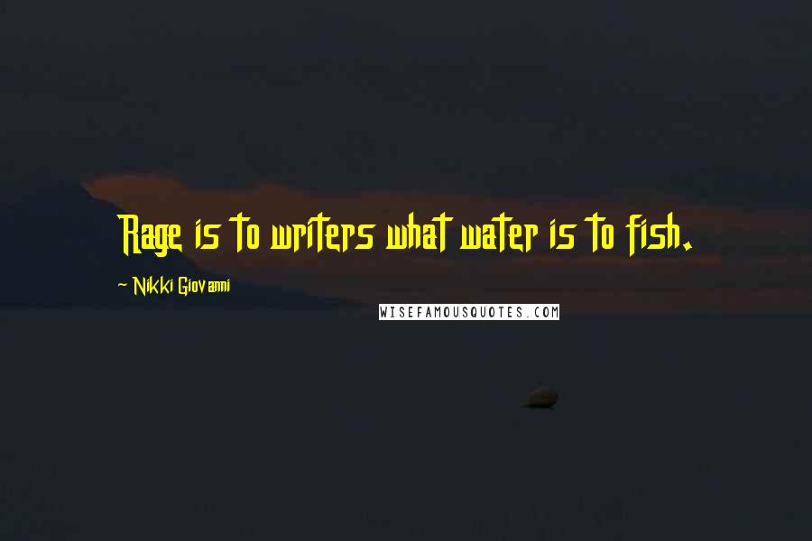 Nikki Giovanni Quotes: Rage is to writers what water is to fish.