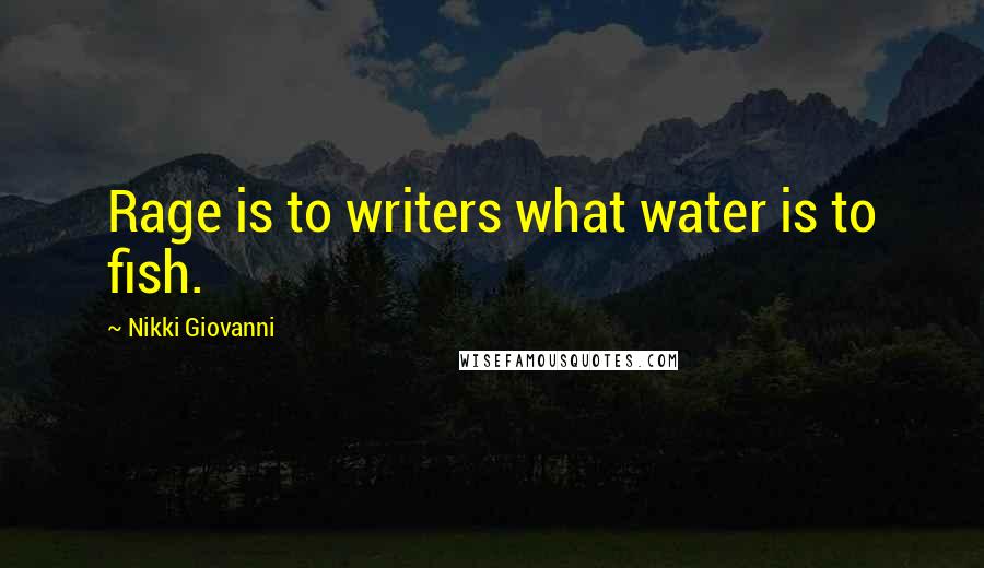 Nikki Giovanni Quotes: Rage is to writers what water is to fish.