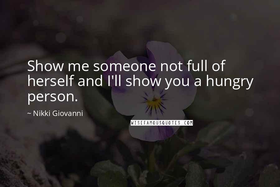 Nikki Giovanni Quotes: Show me someone not full of herself and I'll show you a hungry person.