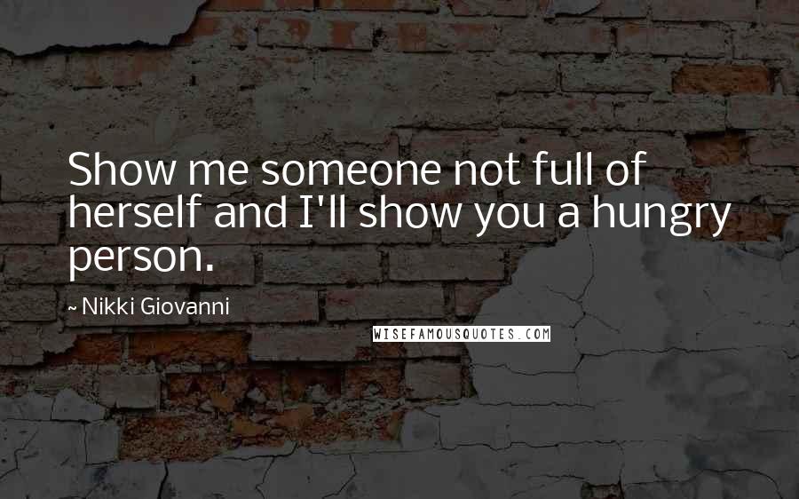 Nikki Giovanni Quotes: Show me someone not full of herself and I'll show you a hungry person.