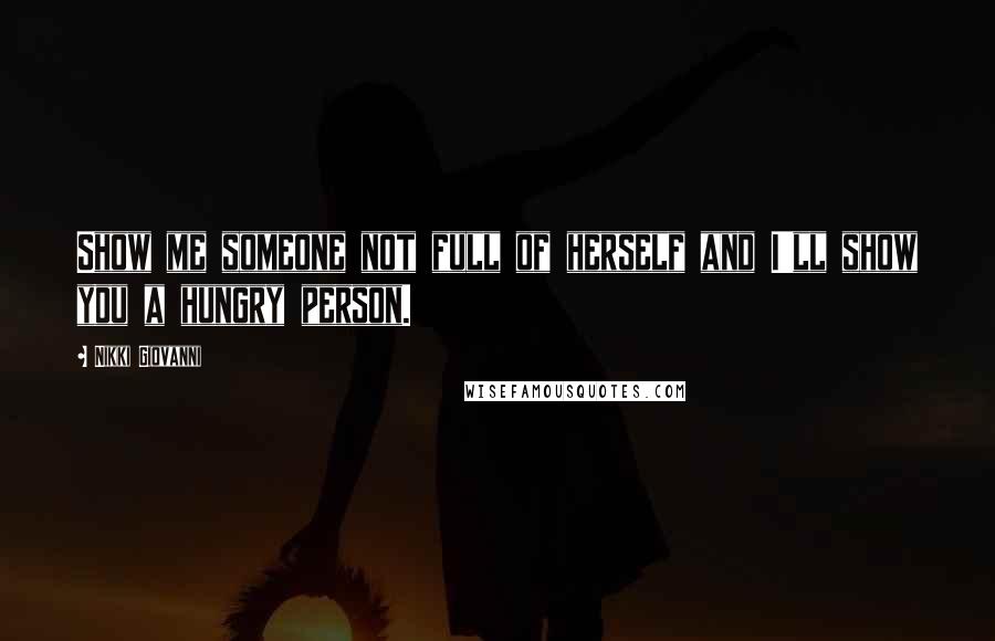 Nikki Giovanni Quotes: Show me someone not full of herself and I'll show you a hungry person.