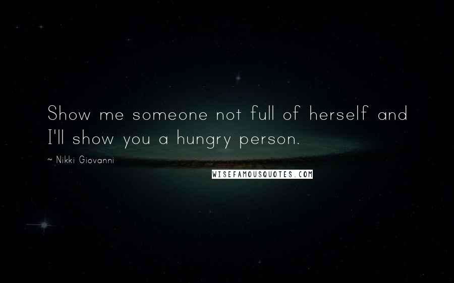 Nikki Giovanni Quotes: Show me someone not full of herself and I'll show you a hungry person.