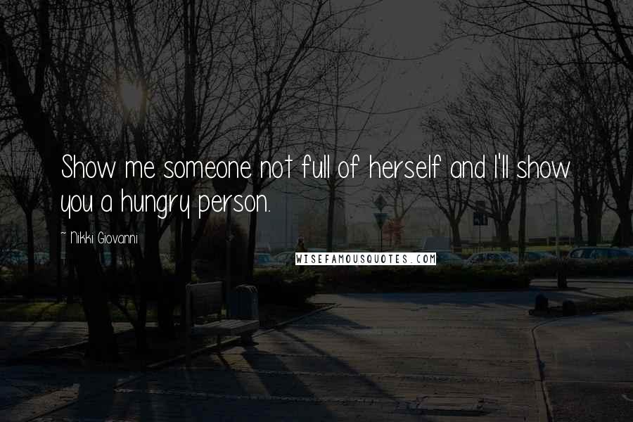 Nikki Giovanni Quotes: Show me someone not full of herself and I'll show you a hungry person.