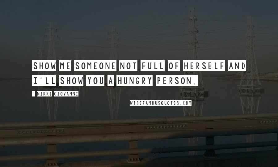 Nikki Giovanni Quotes: Show me someone not full of herself and I'll show you a hungry person.