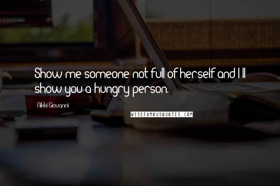 Nikki Giovanni Quotes: Show me someone not full of herself and I'll show you a hungry person.