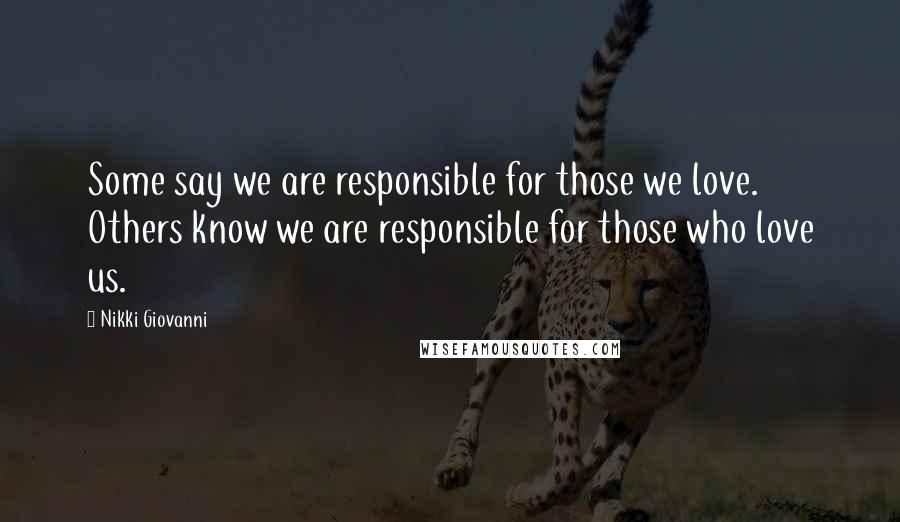 Nikki Giovanni Quotes: Some say we are responsible for those we love. Others know we are responsible for those who love us.