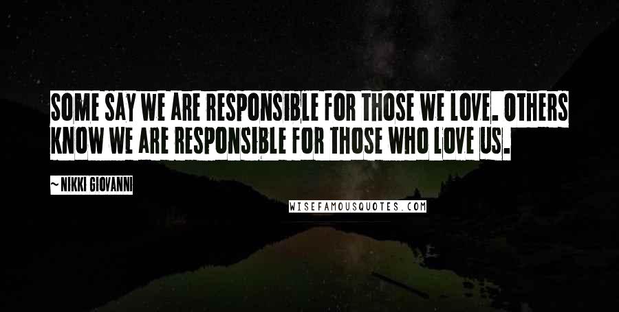 Nikki Giovanni Quotes: Some say we are responsible for those we love. Others know we are responsible for those who love us.