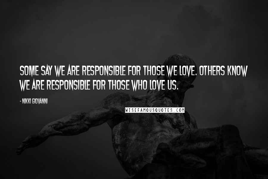 Nikki Giovanni Quotes: Some say we are responsible for those we love. Others know we are responsible for those who love us.