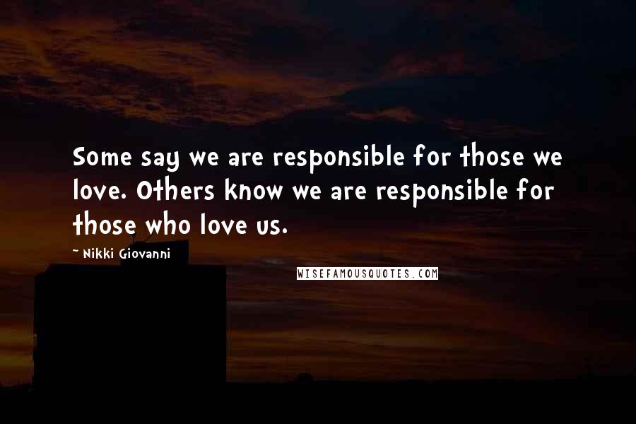 Nikki Giovanni Quotes: Some say we are responsible for those we love. Others know we are responsible for those who love us.