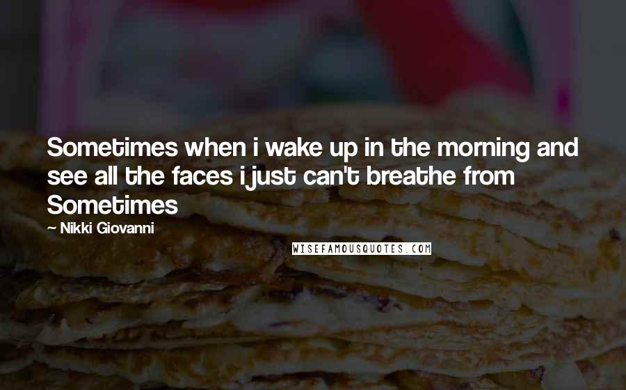 Nikki Giovanni Quotes: Sometimes when i wake up in the morning and see all the faces i just can't breathe from Sometimes