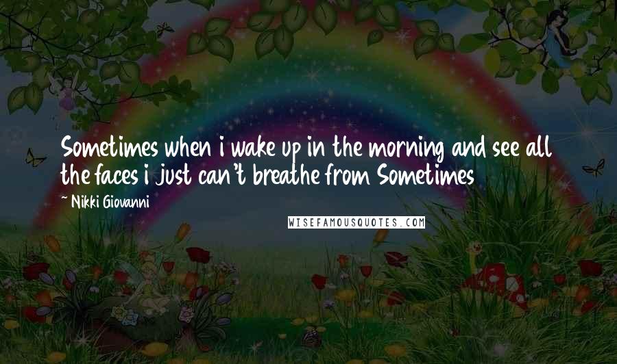 Nikki Giovanni Quotes: Sometimes when i wake up in the morning and see all the faces i just can't breathe from Sometimes