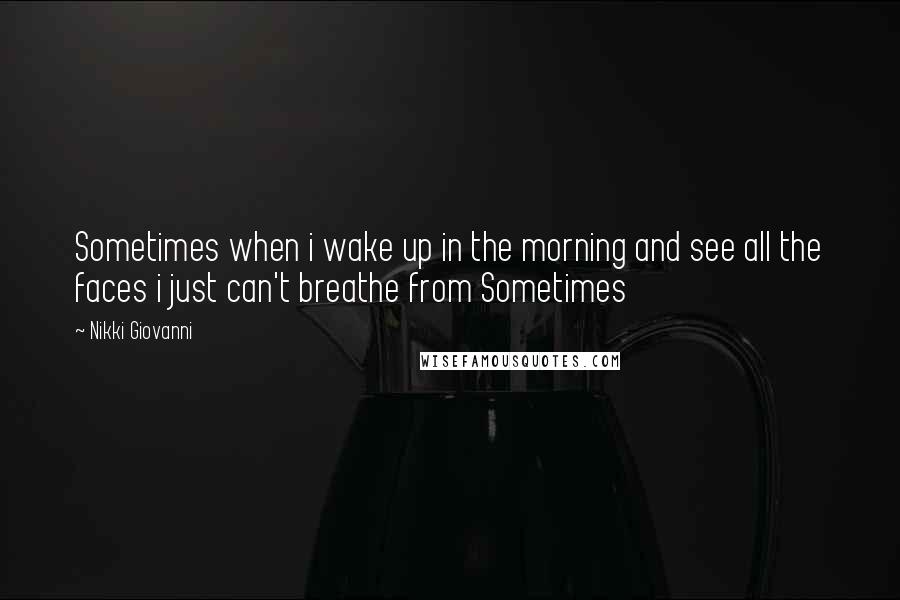 Nikki Giovanni Quotes: Sometimes when i wake up in the morning and see all the faces i just can't breathe from Sometimes